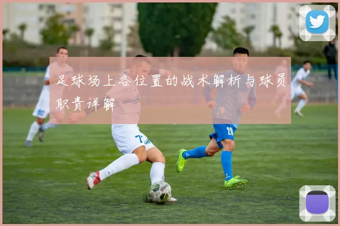 足球场上各位置的战术解析与球员职责详解