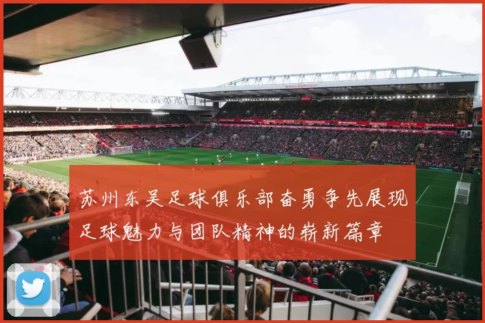 苏州东吴足球俱乐部奋勇争先展现足球魅力与团队精神的崭新篇章